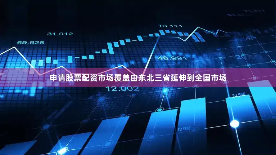 申请股票配资市场覆盖由东北三省延伸到全国市场