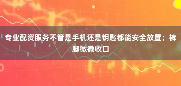 专业配资服务不管是手机还是钥匙都能安全放置；裤脚微微收口