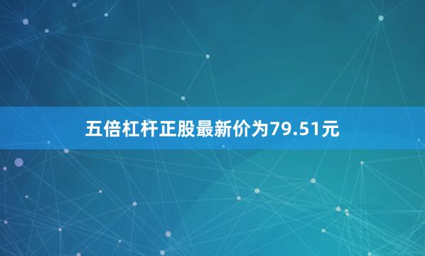 五倍杠杆正股最新价为79.51元