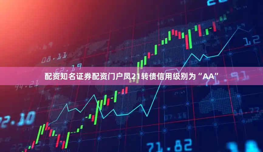 配资知名证券配资门户凤21转债信用级别为“AA”