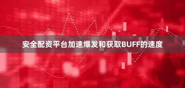 安全配资平台加速爆发和获取BUFF的速度