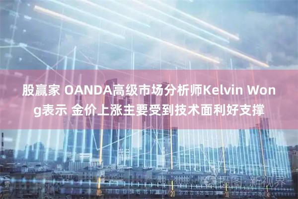 股赢家 OANDA高级市场分析师Kelvin Wong表示 金价上涨主要受到技术面利好支撑