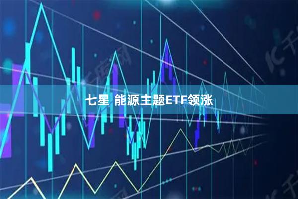七星 能源主题ETF领涨