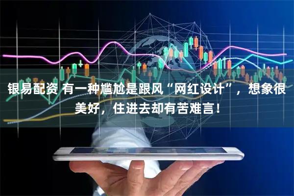 银易配资 有一种尴尬是跟风“网红设计”，想象很美好，住进去却有苦难言！