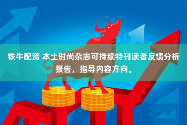 铁牛配资 本土时尚杂志可持续特刊读者反馈分析报告，指导内容方向。