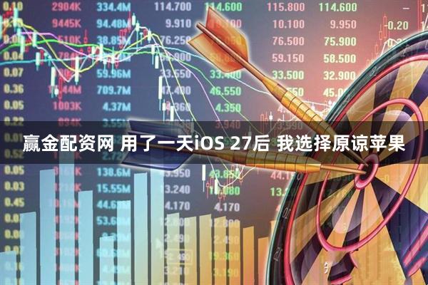 赢金配资网 用了一天iOS 27后 我选择原谅苹果