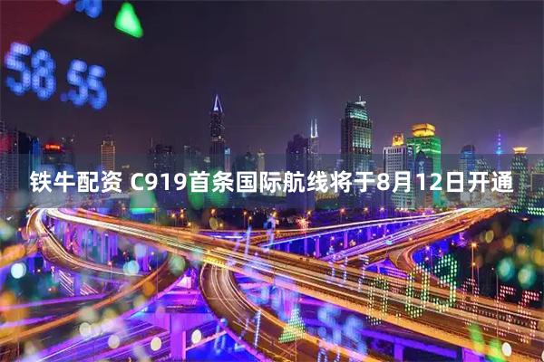 铁牛配资 C919首条国际航线将于8月12日开通