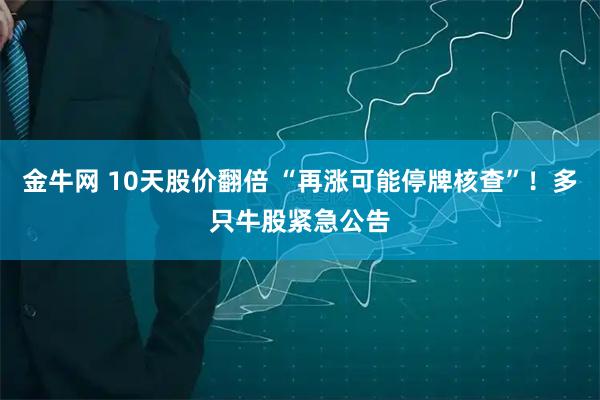 金牛网 10天股价翻倍 “再涨可能停牌核查”！多只牛股紧急公告
